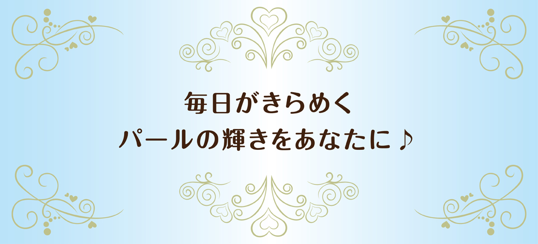 毎日がきらめく。パールの輝きを君に。